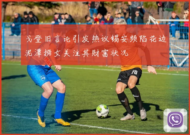 戈登旧言论引发热议锡安频陷花边泥潭捞女关注其财富状况