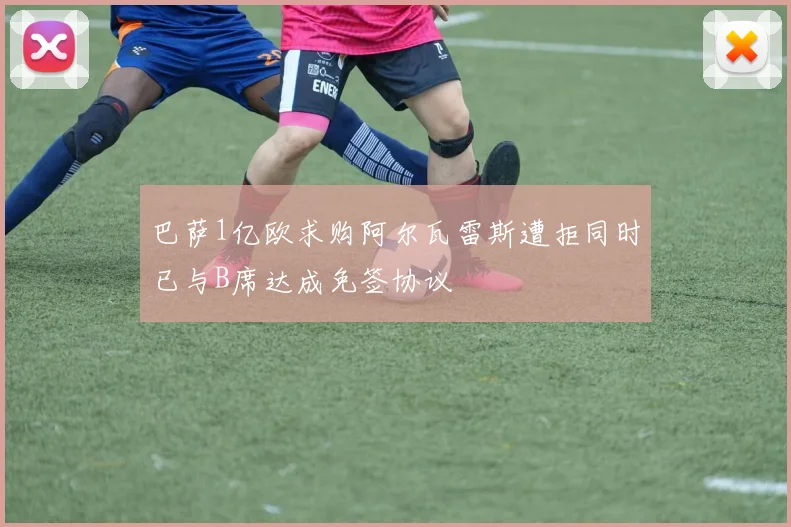 巴萨1亿欧求购阿尔瓦雷斯遭拒同时已与B席达成免签协议