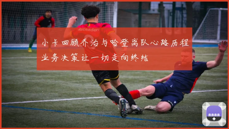 小卡回顾乔治与哈登离队心路历程业务决策让一切走向终结