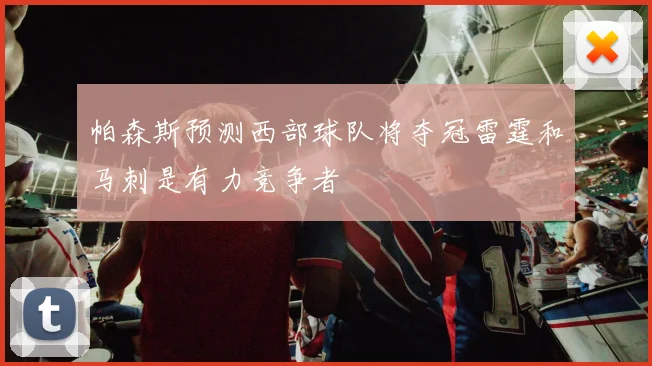 帕森斯预测西部球队将夺冠雷霆和马刺是有力竞争者