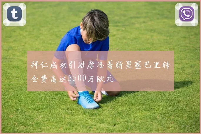 拜仁成功引进摩洛哥新星塞巴里转会费高达5500万欧元