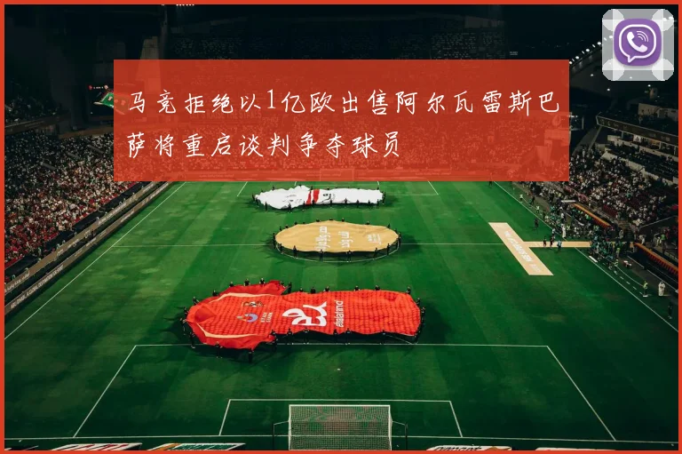 马竞拒绝以1亿欧出售阿尔瓦雷斯巴萨将重启谈判争夺球员