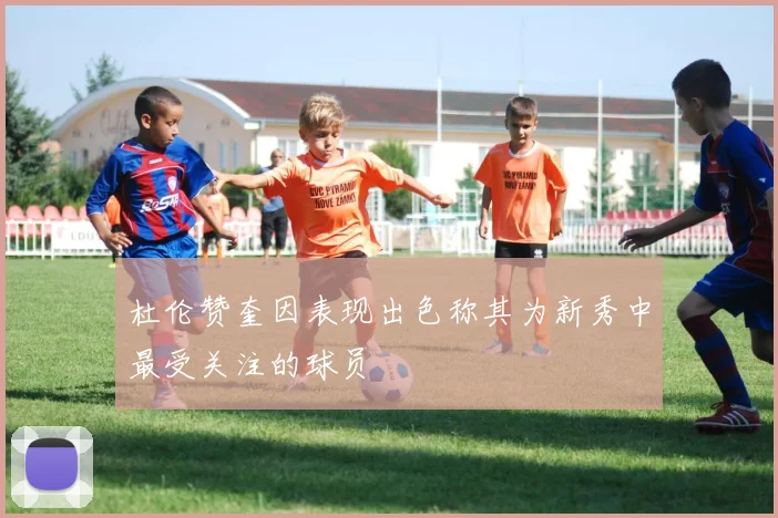 杜伦赞奎因表现出色称其为新秀中最受关注的球员